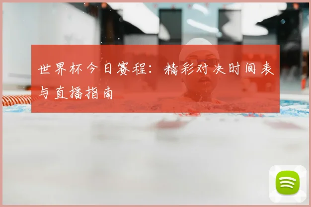 世界杯今日赛程：精彩对决时间表与直播指南