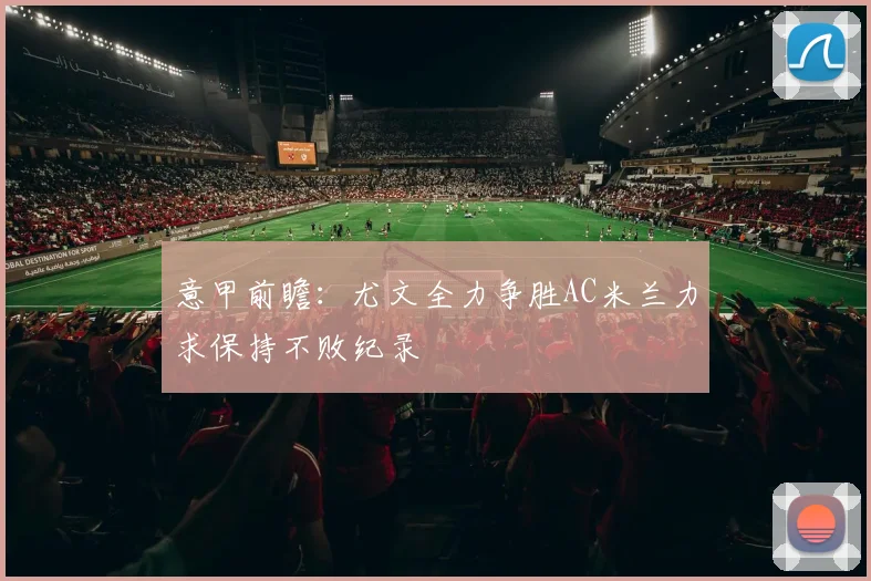 意甲前瞻：尤文全力争胜AC米兰力求保持不败纪录