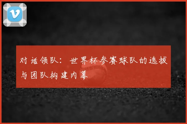 对话领队：世界杯参赛球队的选拔与团队构建内幕
