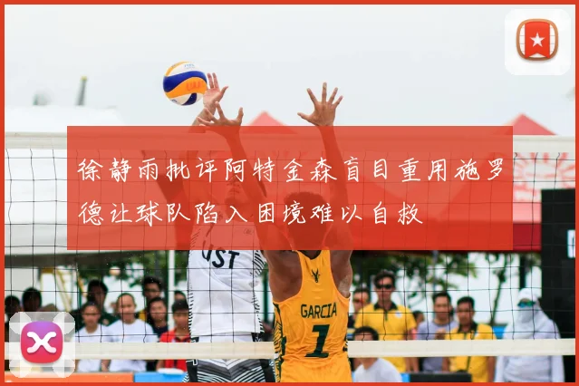 徐静雨批评阿特金森盲目重用施罗德让球队陷入困境难以自救