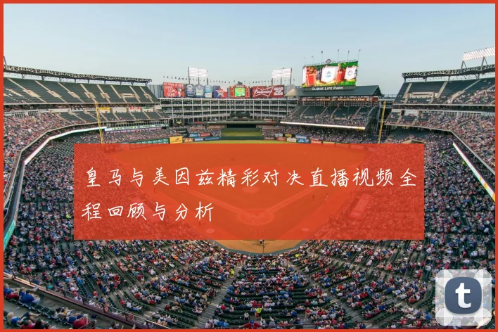 皇马与美因兹精彩对决直播视频全程回顾与分析
