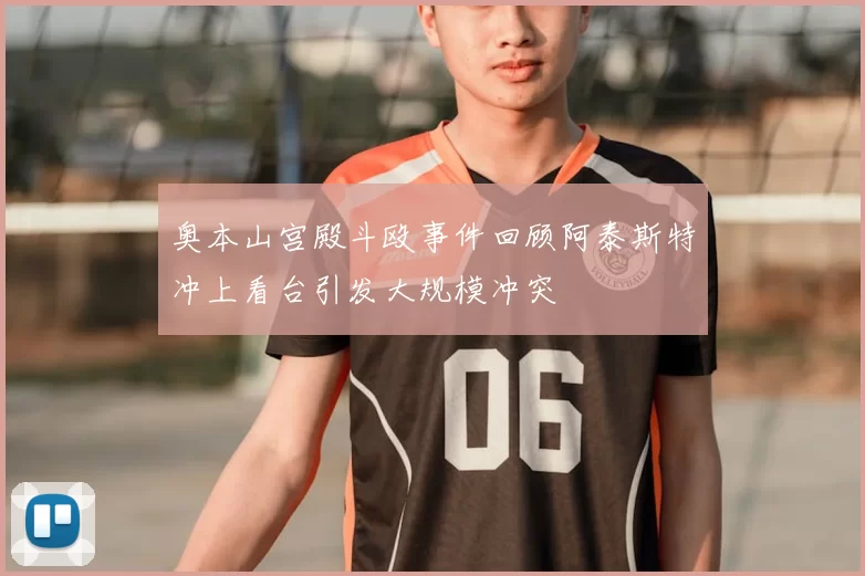 奥本山宫殿斗殴事件回顾阿泰斯特冲上看台引发大规模冲突