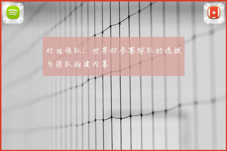对话领队:世界杯参赛球队的选拔与团队构建内幕