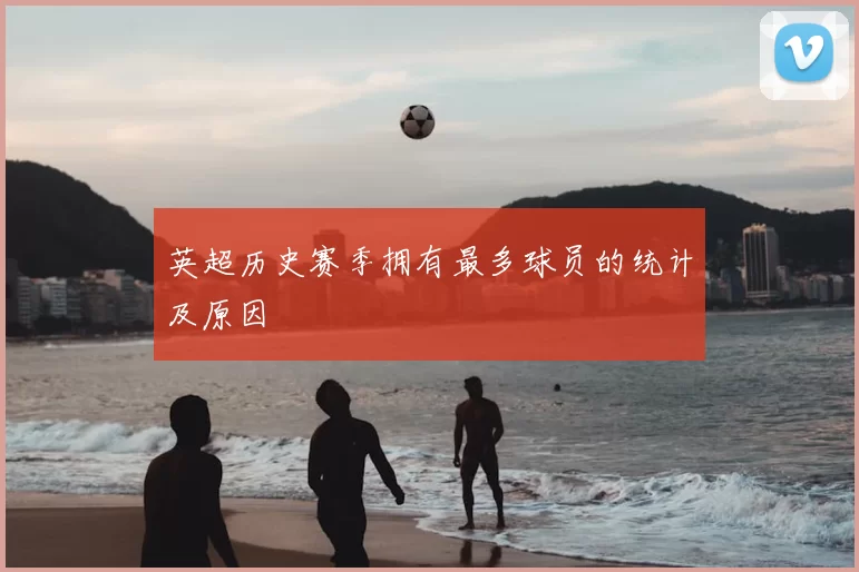 英超历史赛季拥有最多球员的统计及原因