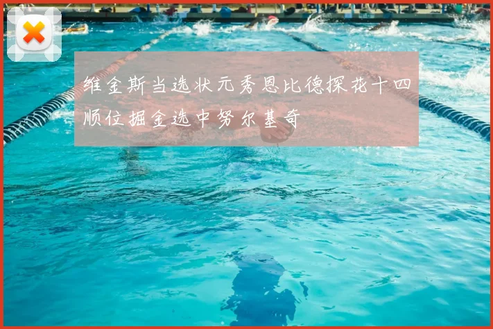 维金斯当选状元秀恩比德探花十四顺位掘金选中努尔基奇