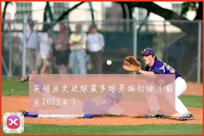 英超历史进球最多球员排行榜（截至2025年）