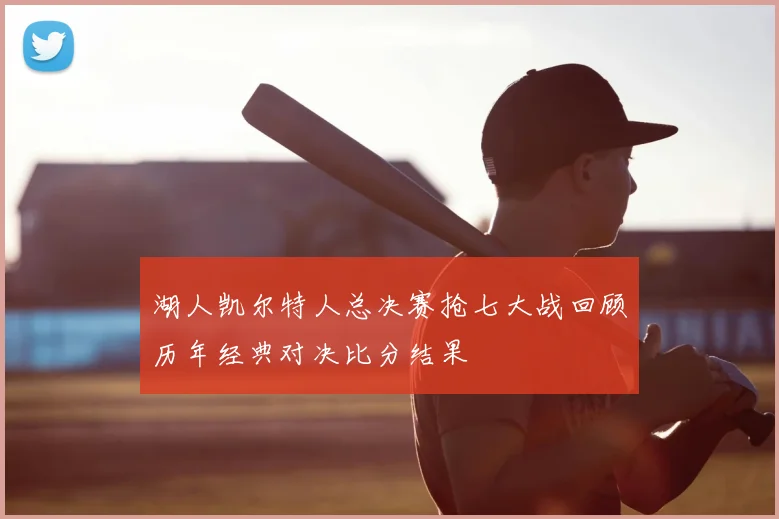 湖人凯尔特人总决赛抢七大战回顾历年经典对决比分结果