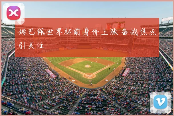 姆巴佩世界杯前身价上涨 备战焦点引关注