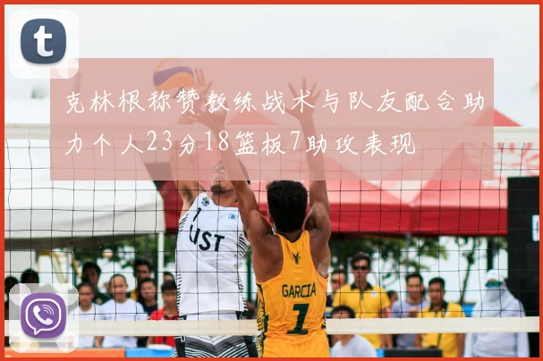 克林根称赞教练战术与队友配合助力个人23分18篮板7助攻表现