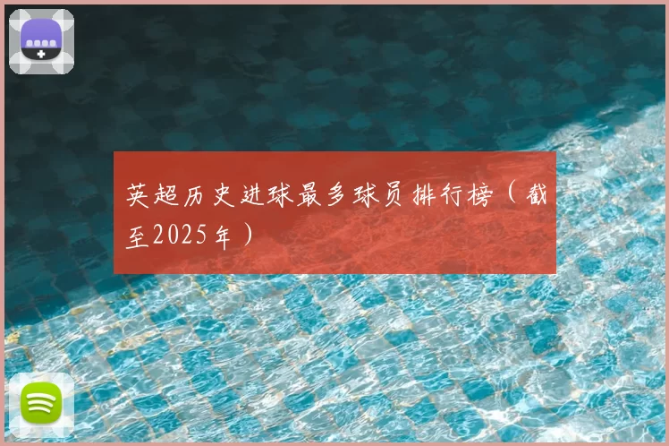 英超历史进球最多球员排行榜（截至2025年）
