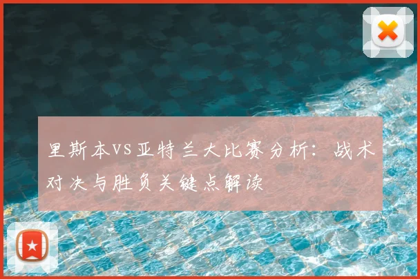 里斯本vs亚特兰大比赛分析：战术对决与胜负关键点解读