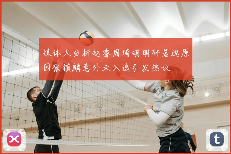 媒体人分析赵睿周琦胡明轩落选原因张镇麟意外未入选引发热议