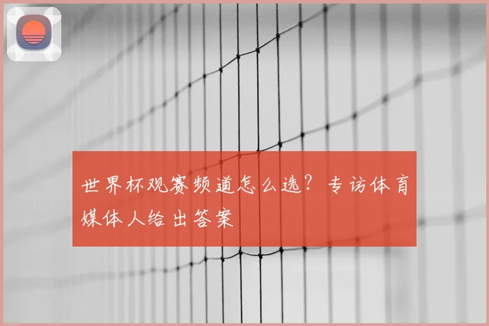 世界杯观赛频道怎么选？专访体育媒体人给出答案