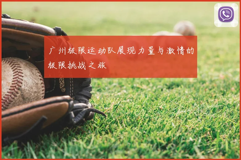 广州极限运动队展现力量与激情的极限挑战之旅