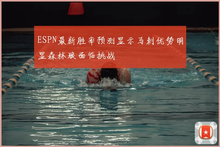 ESPN最新胜率预测显示马刺优势明显森林狼面临挑战