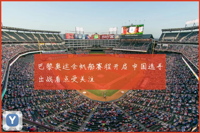 巴黎奥运会帆船赛程开启 中国选手出战看点受关注