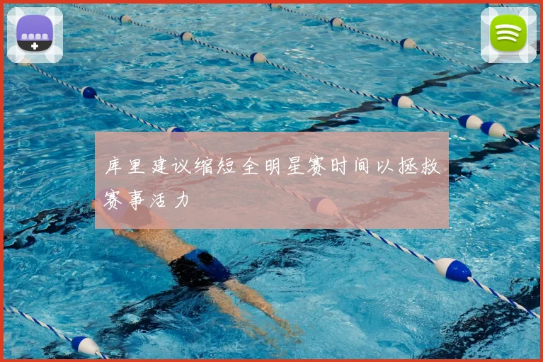库里建议缩短全明星赛时间以拯救赛事活力
