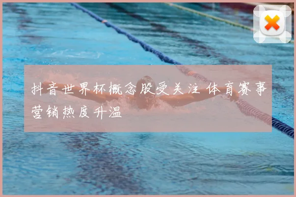 抖音世界杯概念股受关注 体育赛事营销热度升温