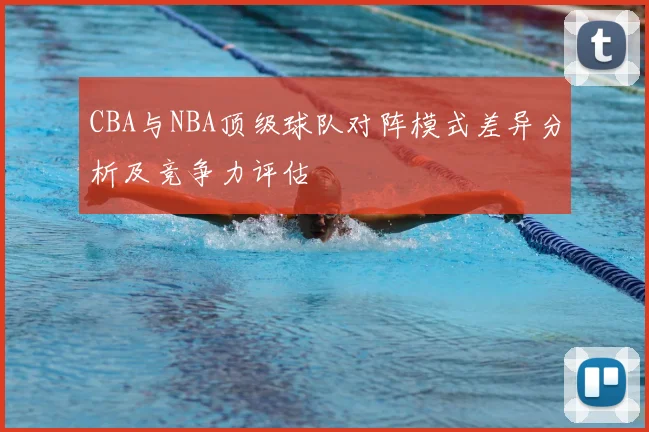CBA与NBA顶级球队对阵模式差异分析及竞争力评估