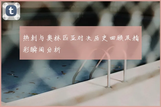 热刺与奥林匹亚对决历史回顾及精彩瞬间分析