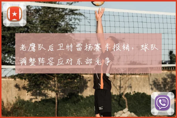 老鹰队后卫特雷杨赛季报销，球队调整阵容应对东部竞争
