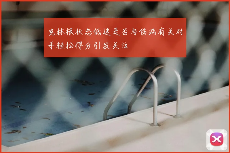 克林根状态低迷是否与伤病有关对手轻松得分引发关注