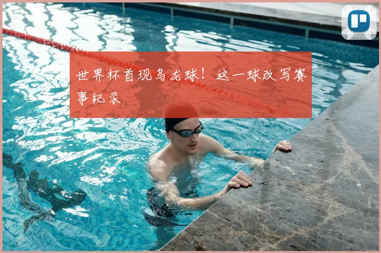 世界杯首现乌龙球！这一球改写赛事纪录