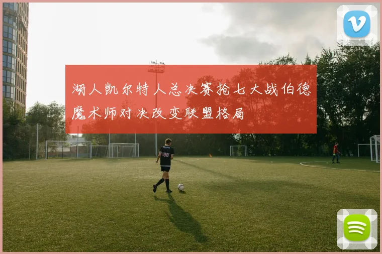 湖人凯尔特人总决赛抢七大战伯德魔术师对决改变联盟格局