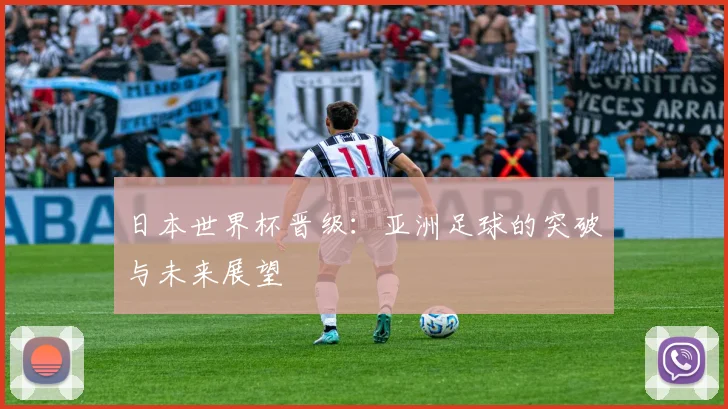 日本世界杯晋级:亚洲足球的突破与未来展望