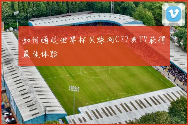 如何通过世界杯买球网C77典TV获得最佳体验
