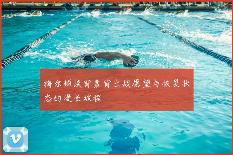 梅尔顿谈背靠背出战愿望与恢复状态的漫长旅程
