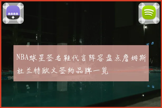 NBA球星签名鞋代言阵容盘点詹姆斯杜兰特欧文签约品牌一览