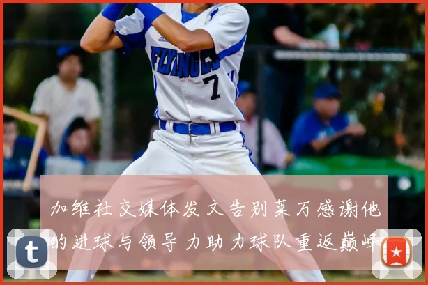 加维社交媒体发文告别莱万感谢他的进球与领导力助力球队重返巅峰