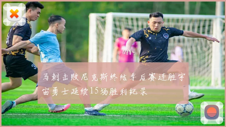 马刺击败尼克斯终结季后赛连胜宇宙勇士延续15场胜利纪录