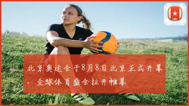 北京奥运会于8月8日北京正式开幕，全球体育盛会拉开帷幕