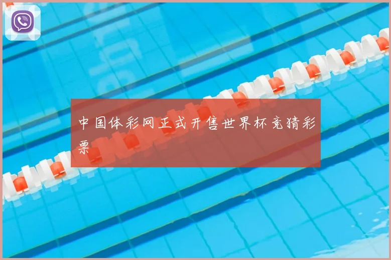 中国体彩网正式开售世界杯竞猜彩票