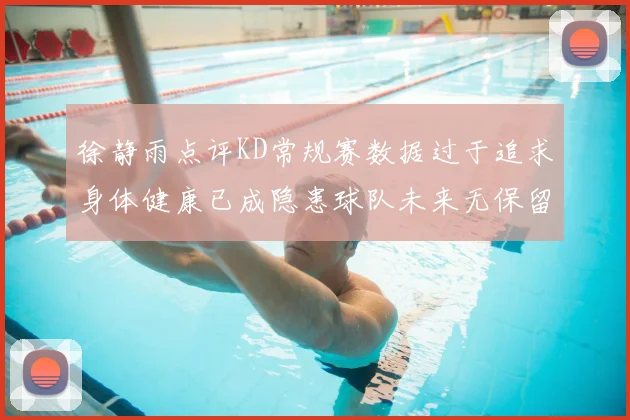 徐静雨点评KD常规赛数据过于追求身体健康已成隐患球队未来无保留意义