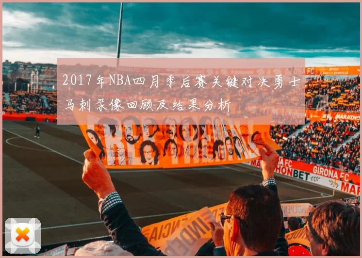 2017年NBA四月季后赛关键对决勇士马刺录像回顾及结果分析