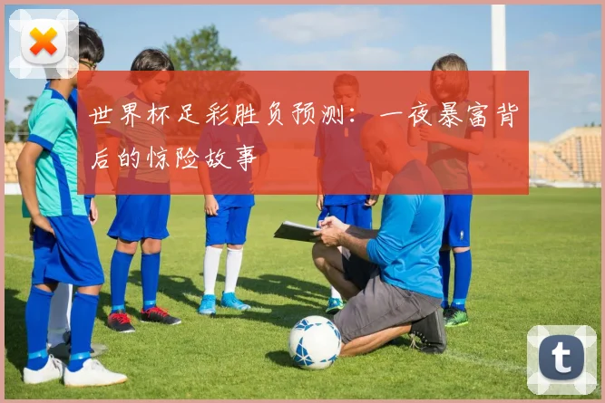 世界杯足彩胜负预测：一夜暴富背后的惊险故事