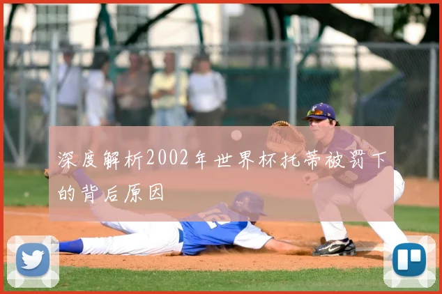 深度解析2002年世界杯托蒂被罚下的背后原因