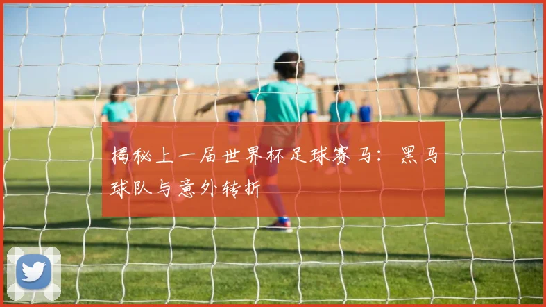 揭秘上一届世界杯足球赛马：黑马球队与意外转折
