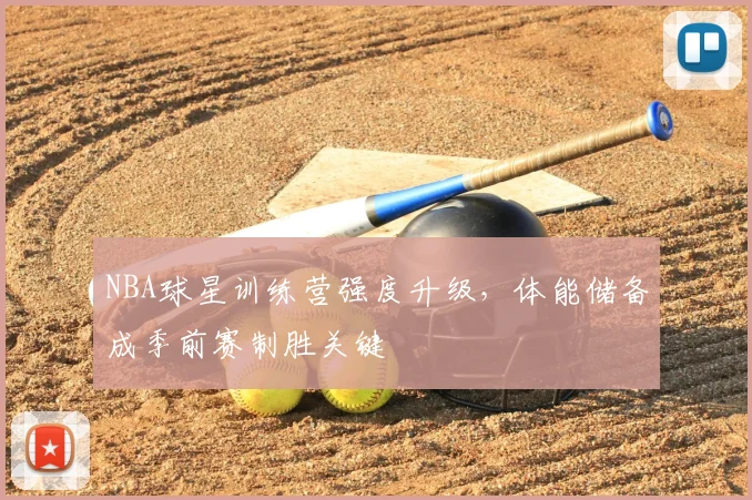 NBA球星训练营强度升级，体能储备成季前赛制胜关键