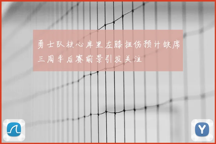 勇士队核心库里左膝扭伤预计缺席三周季后赛前景引发关注