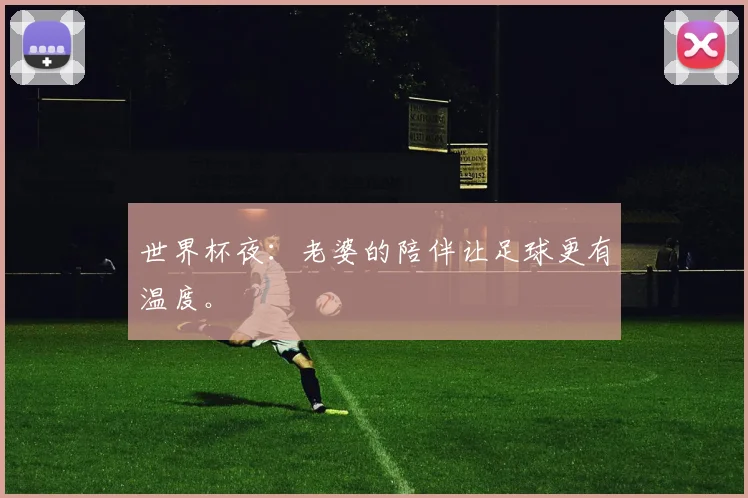 世界杯夜:老婆的陪伴让足球更有温度。