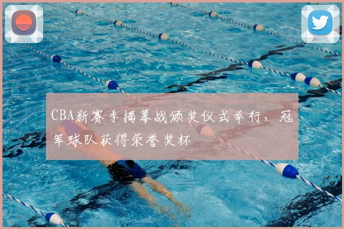 CBA新赛季揭幕战颁奖仪式举行,冠军球队获得荣誉奖杯