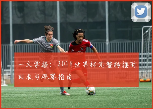 一文掌握:2018世界杯完整转播时刻表与观赛指南