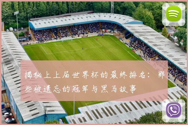 揭秘上上届世界杯的最终排名：那些被遗忘的冠军与黑马故事