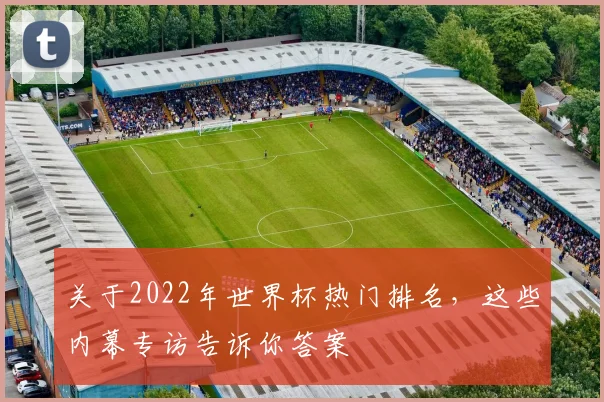 关于2022年世界杯热门排名，这些内幕专访告诉你答案