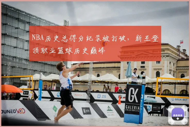 NBA历史总得分纪录被打破，新王登顶职业篮球历史巅峰