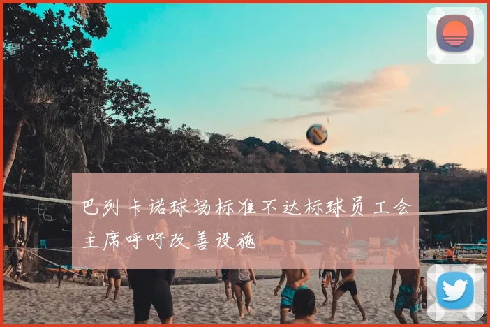 巴列卡诺球场标准不达标球员工会主席呼吁改善设施